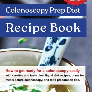 Colonoscopy Prep Diet Recipe Book - How to get ready for a colonoscopy easily, with creative and tasty clear liquid diet recipes, plans for meals before colonoscopy, and food preparation tips